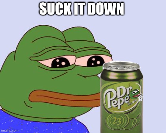 Pepe the Frog | SUCK IT DOWN | image tagged in pepe the frog | made w/ Imgflip meme maker