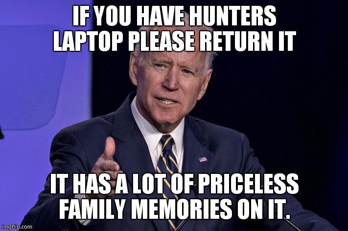 Please return Hunters laptop | IF YOU HAVE HUNTERS LAPTOP PLEASE RETURN IT; IT HAS A LOT OF PRICELESS FAMILY MEMORIES ON IT. | image tagged in joe biden | made w/ Imgflip meme maker