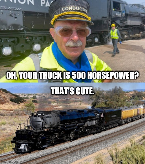 big boy 4014 | OH, YOUR TRUCK IS 500 HORSEPOWER? THAT'S CUTE. | image tagged in trains | made w/ Imgflip meme maker
