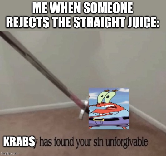 I beat my meat to some hentai oh shit I’m gonna nut | ME WHEN SOMEONE REJECTS THE STRAIGHT JUICE: | image tagged in krabs has found your sin | made w/ Imgflip meme maker