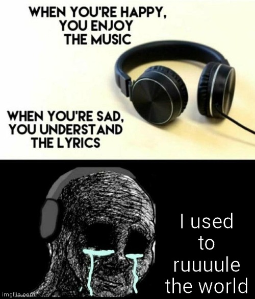 i am back with a new meme | I used to ruuuule the world | image tagged in sad lyrics | made w/ Imgflip meme maker