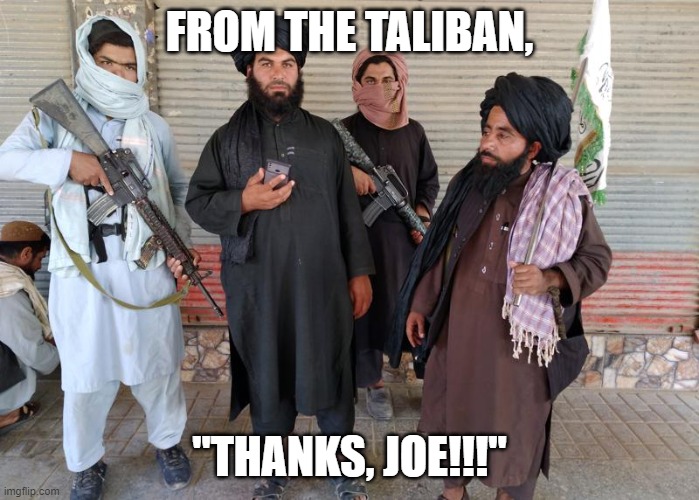 "Thanks, Joe!!!" | FROM THE TALIBAN, "THANKS, JOE!!!" | image tagged in nwo,leftist terrorism,treason | made w/ Imgflip meme maker