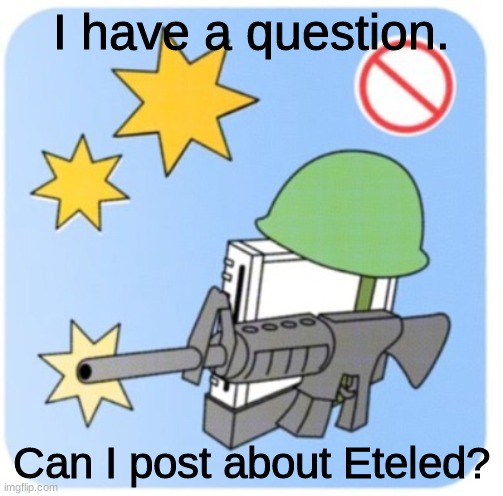 I have this question | I have a question. Can I post about Eteled? | image tagged in the wii will not go to war for you,wii | made w/ Imgflip meme maker
