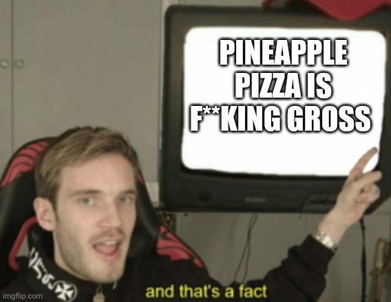 and that's a fact | PINEAPPLE PIZZA IS F**KING GROSS | image tagged in and that's a fact | made w/ Imgflip meme maker