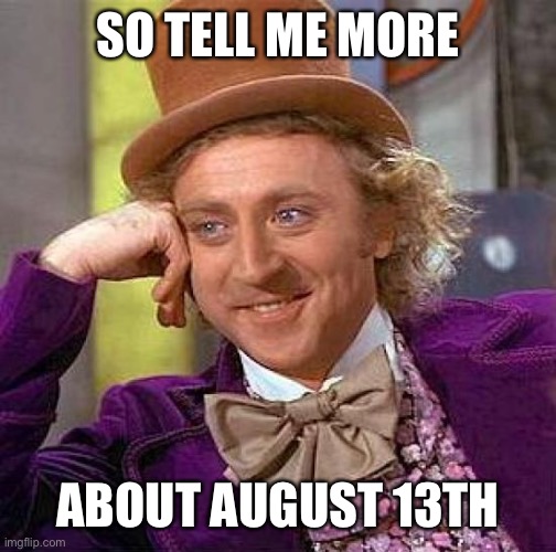 Trump Reinstatement Flop | SO TELL ME MORE; ABOUT AUGUST 13TH | image tagged in memes,trump reinstated,august 13,trump supporters,maga | made w/ Imgflip meme maker