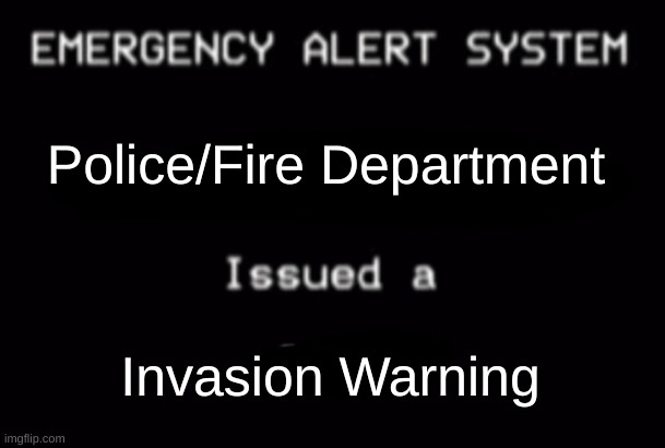 Emergency Alert System LOL | Police/Fire Department; Invasion Warning | image tagged in emergency alert system | made w/ Imgflip meme maker