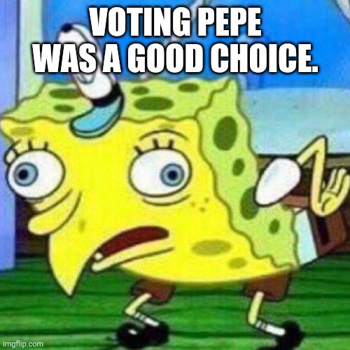 triggerpaul | VOTING PEPE WAS A GOOD CHOICE. | image tagged in triggerpaul | made w/ Imgflip meme maker