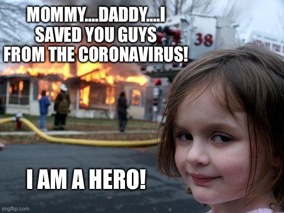Disaster Girl Meme | MOMMY....DADDY....I SAVED YOU GUYS FROM THE CORONAVIRUS! I AM A HERO! | image tagged in memes,disaster girl,daddy,mommy,coronavirus,hero | made w/ Imgflip meme maker