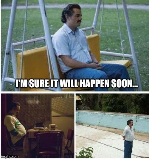 Narcos waiting | I'M SURE IT WILL HAPPEN SOON... | image tagged in narcos waiting | made w/ Imgflip meme maker