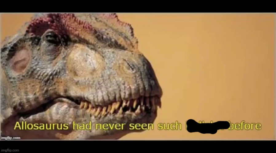 allosaurus had never seen such bullshit before | image tagged in allosaurus,memes | made w/ Imgflip meme maker