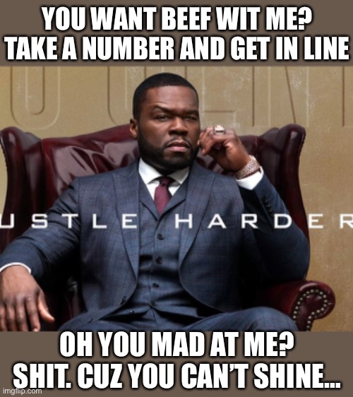 YOU WANT BEEF WIT ME? TAKE A NUMBER AND GET IN LINE; OH YOU MAD AT ME? SHIT. CUZ YOU CAN’T SHINE… | image tagged in real shit,i sleep real shit,shine | made w/ Imgflip meme maker