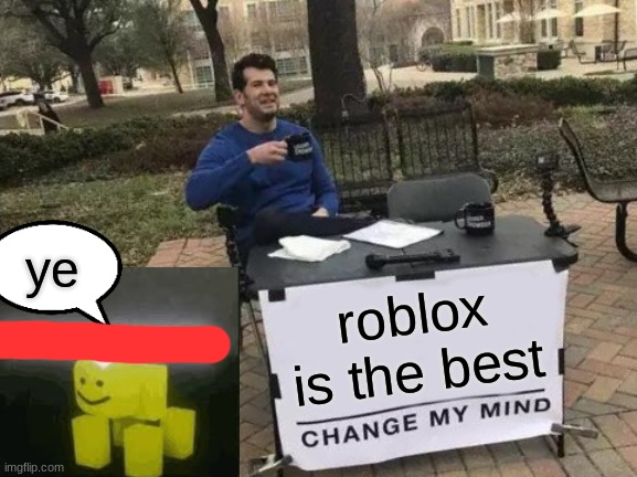 roblox is the best | ye; roblox is the best | image tagged in memes,change my mind,roblox | made w/ Imgflip meme maker