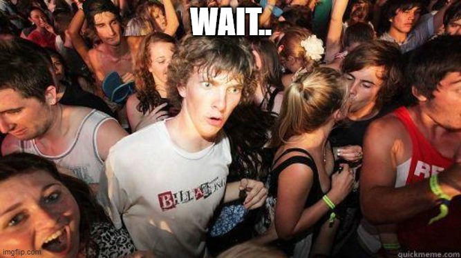 Sudden Realization | WAIT.. | image tagged in sudden realization | made w/ Imgflip meme maker
