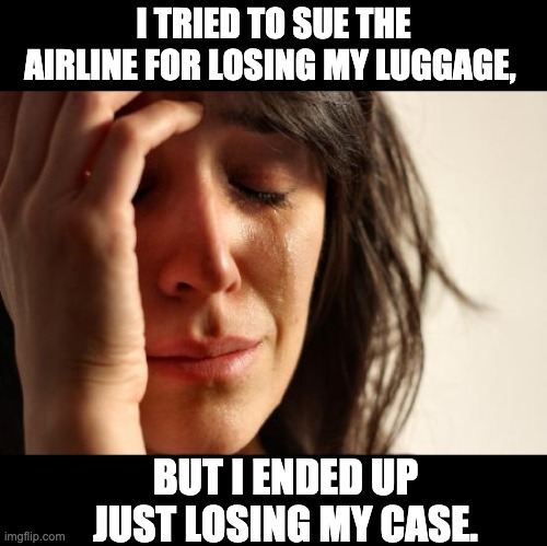 Case closed | I TRIED TO SUE THE AIRLINE FOR LOSING MY LUGGAGE, BUT I ENDED UP JUST LOSING MY CASE. | image tagged in memes,first world problems | made w/ Imgflip meme maker