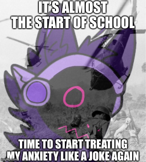 I switched temps for this meme | IT’S ALMOST THE START OF SCHOOL; TIME TO START TREATING MY ANXIETY LIKE A JOKE AGAIN | made w/ Imgflip meme maker