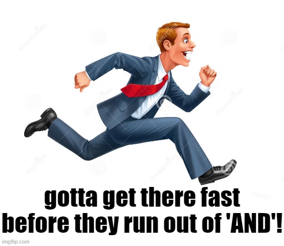 gotta get there fast before they run out of 'AND'! | made w/ Imgflip meme maker