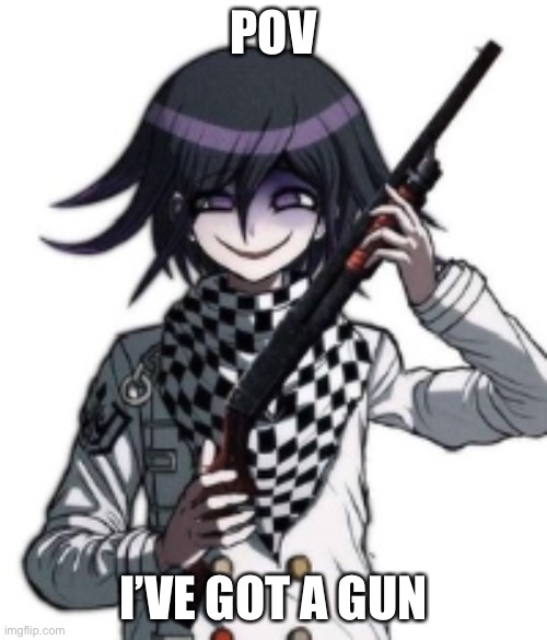 Don’t worry, I won’t kill anyone | POV; I’VE GOT A GUN | image tagged in kokichi with gun | made w/ Imgflip meme maker