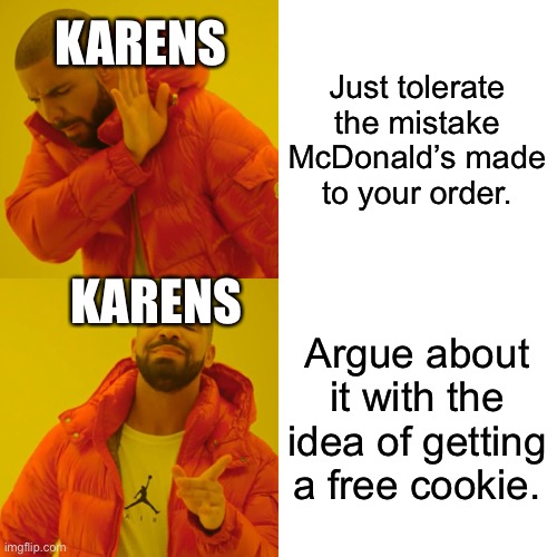Drake Hotline Bling | KARENS; Just tolerate the mistake McDonald’s made to your order. KARENS; Argue about it with the idea of getting a free cookie. | image tagged in memes,drake hotline bling | made w/ Imgflip meme maker
