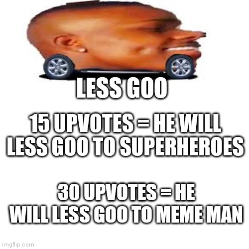 If you call me a beggar you're gay | LESS GOO; 15 UPVOTES = HE WILL LESS GOO TO SUPERHEROES; 30 UPVOTES = HE WILL LESS GOO TO MEME MAN | image tagged in memes,blank transparent square,less goo | made w/ Imgflip meme maker