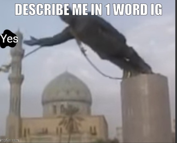 Yes Statue | DESCRIBE ME IN 1 WORD IG | image tagged in yes statue | made w/ Imgflip meme maker