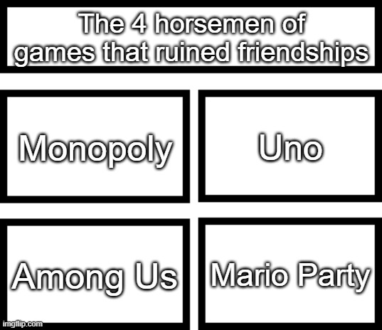 4 Horsemen of | The 4 horsemen of games that ruined friendships; Monopoly; Uno; Mario Party; Among Us | image tagged in 4 horsemen of | made w/ Imgflip meme maker
