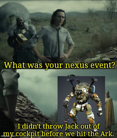 What was your nexus event | What was your nexus event? I didn't throw Jack out of my cockpit before we hit the Ark. | image tagged in what was your nexus event | made w/ Imgflip meme maker