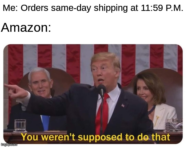 Same-Day Shipping | Me: Orders same-day shipping at 11:59 P.M. Amazon: | image tagged in you weren't supposed to do that | made w/ Imgflip meme maker