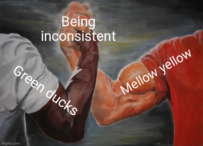 Epic Handshake Meme | Being inconsistent; Mellow yellow; Green ducks | image tagged in memes,epic handshake,JellesMarbleRuns | made w/ Imgflip meme maker