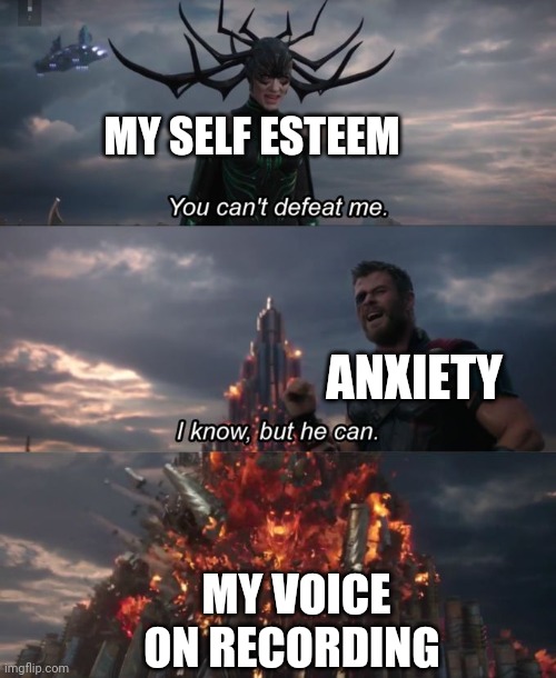 You can't defeat me | MY SELF ESTEEM; ANXIETY; MY VOICE ON RECORDING | image tagged in you can't defeat me | made w/ Imgflip meme maker