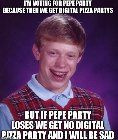 one of many reasons why i am voting pepe pary | I'M VOTING FOR PEPE PARTY BECAUSE THEN WE GET DIGITAL PIZZA PARTYS; BUT IF PEPE PARTY LOSES WE GET NO DIGITAL PIZZA PARTY AND I WILL BE SAD | image tagged in memes,bad luck brian | made w/ Imgflip meme maker