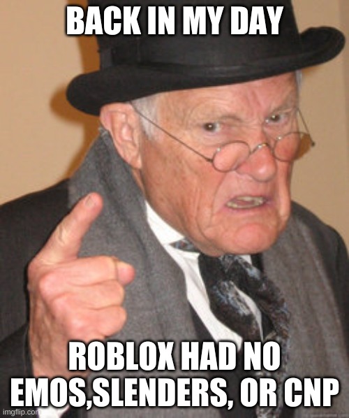 Back In My Day | BACK IN MY DAY; ROBLOX HAD NO EMOS,SLENDERS, OR CNP | image tagged in memes,back in my day | made w/ Imgflip meme maker