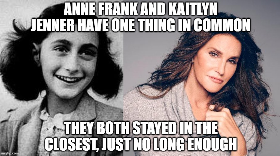 Came Out | ANNE FRANK AND KAITLYN JENNER HAVE ONE THING IN COMMON; THEY BOTH STAYED IN THE CLOSEST, JUST NO LONG ENOUGH | image tagged in anne frank,caitlyn jenner photo | made w/ Imgflip meme maker