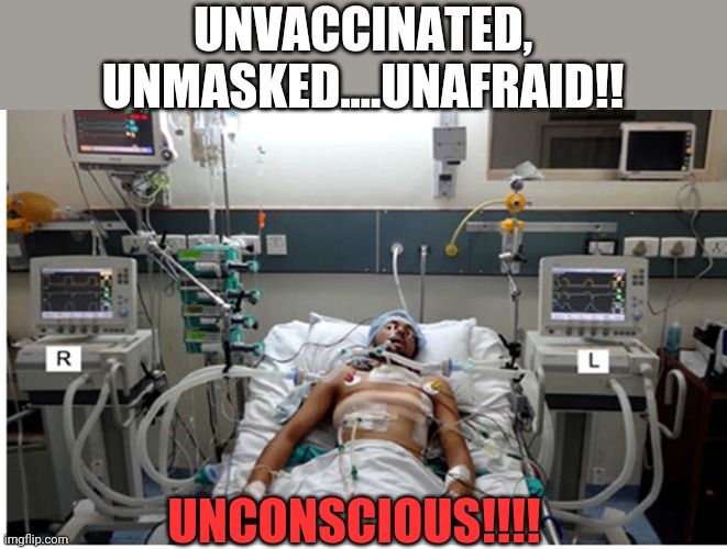 Covidocy | UNVACCINATED, UNMASKED....UNAFRAID!! UNCONSCIOUS!!!! | image tagged in covid,coronavirus,pandemic,trump supporter,conservative hypocrisy,republican | made w/ Imgflip meme maker