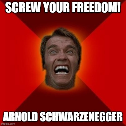 Arnold meme | SCREW YOUR FREEDOM! ARNOLD SCHWARZENEGGER | image tagged in arnold meme | made w/ Imgflip meme maker