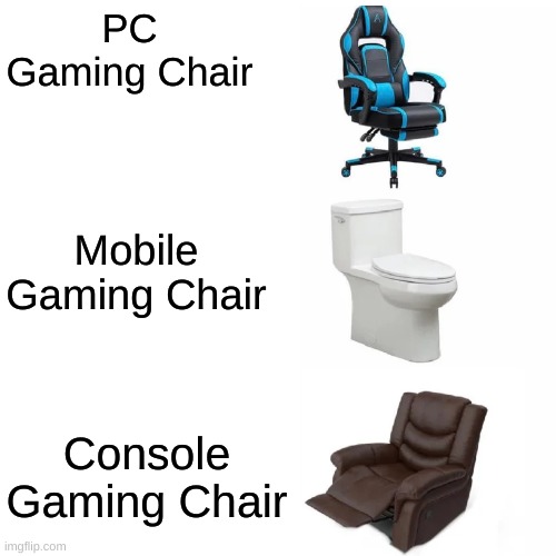 They types of chairs |  PC Gaming Chair; Mobile Gaming Chair; Console Gaming Chair | image tagged in memes,chair,gaming,pc,console,mobile | made w/ Imgflip meme maker