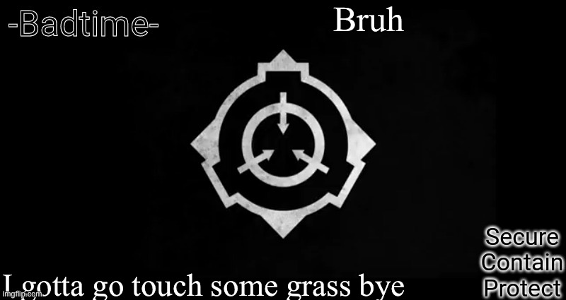 I have no choice | Bruh; I gotta go touch some grass bye | image tagged in scp template | made w/ Imgflip meme maker