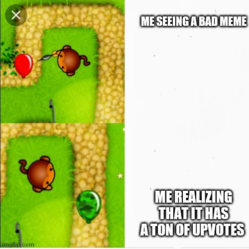 Dart monkey vs x |  ME SEEING A BAD MEME; ME REALIZING THAT IT HAS A TON OF UPVOTES | image tagged in dart monkey vs x | made w/ Imgflip meme maker