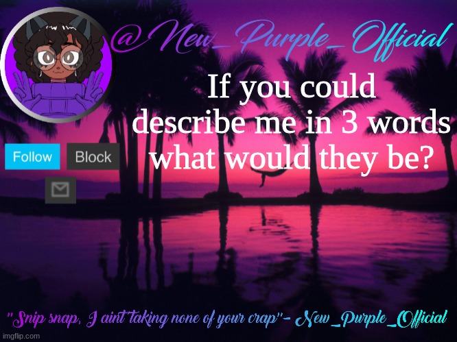 Purple's announcement temp 3 | If you could describe me in 3 words what would they be? | image tagged in purple's announcement temp 3 | made w/ Imgflip meme maker