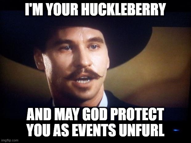 Doc Holliday | I'M YOUR HUCKLEBERRY; AND MAY GOD PROTECT YOU AS EVENTS UNFURL | image tagged in doc holliday | made w/ Imgflip meme maker