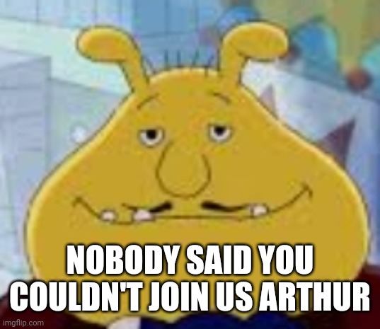 NOBODY SAID YOU COULDN'T JOIN US ARTHUR | made w/ Imgflip meme maker