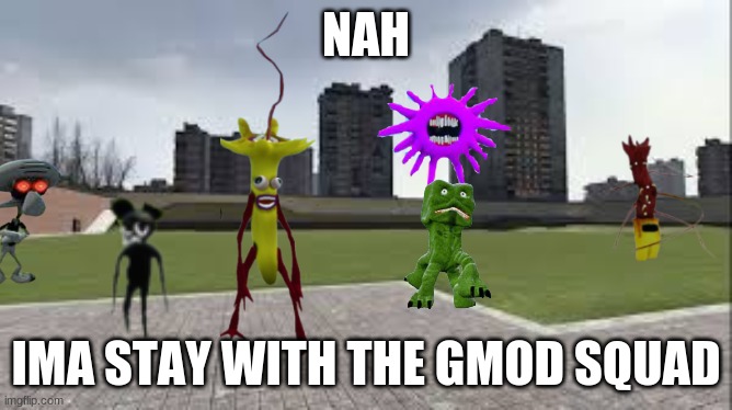 gm_construct | NAH IMA STAY WITH THE GMOD SQUAD | image tagged in gm_construct | made w/ Imgflip meme maker