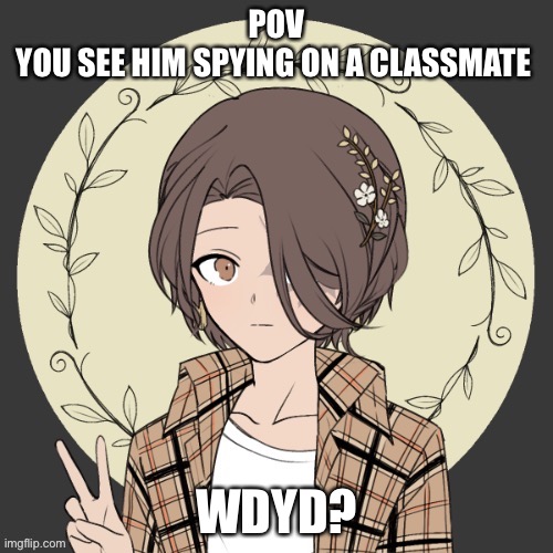 You/your has to be 12-15. No op oc’s. | POV
YOU SEE HIM SPYING ON A CLASSMATE; WDYD? | image tagged in roleplaying | made w/ Imgflip meme maker