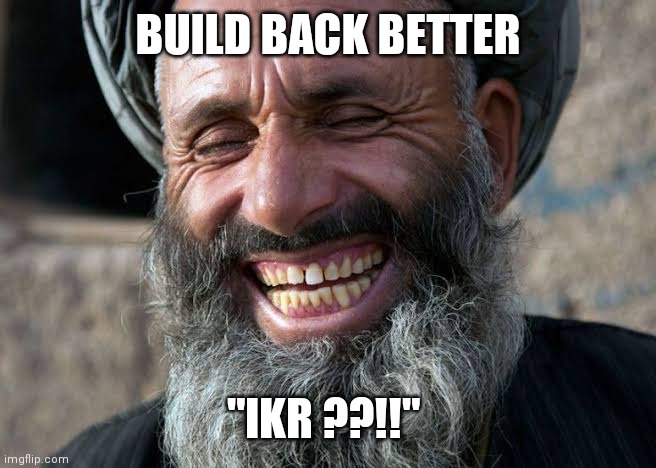 Afghanistan Build Back Better |  BUILD BACK BETTER; "IKR ??!!" | image tagged in taliban,afghanistan,joe biden,build back better,kabul,democrat disaster | made w/ Imgflip meme maker