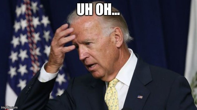 Joe Biden worries | UH OH... | image tagged in joe biden worries | made w/ Imgflip meme maker