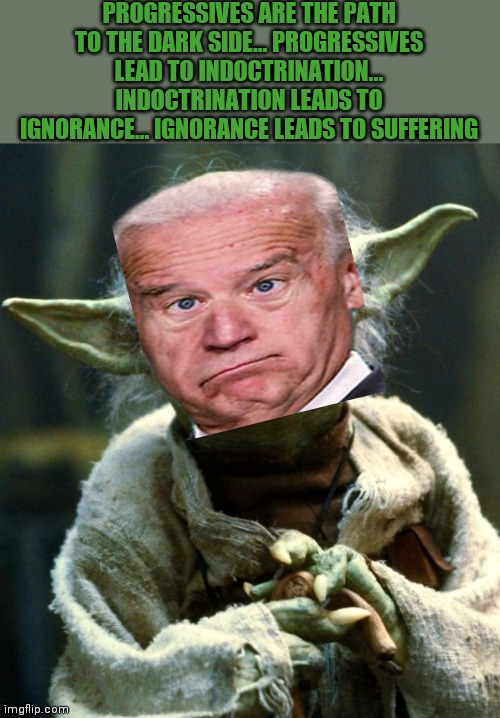 Star Wars Yoda | PROGRESSIVES ARE THE PATH TO THE DARK SIDE… PROGRESSIVES LEAD TO INDOCTRINATION... INDOCTRINATION LEADS TO IGNORANCE… IGNORANCE LEADS TO SUFFERING | image tagged in memes,star wars yoda | made w/ Imgflip meme maker