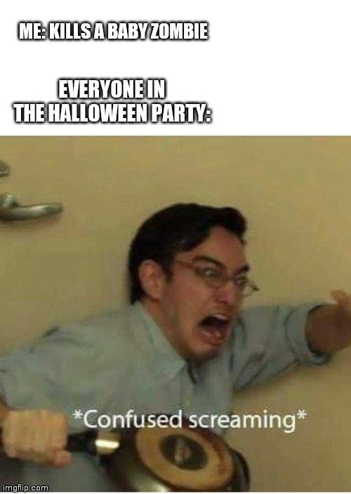 confused screaming | ME: KILLS A BABY ZOMBIE; EVERYONE IN THE HALLOWEEN PARTY: | image tagged in confused screaming,minecraft | made w/ Imgflip meme maker