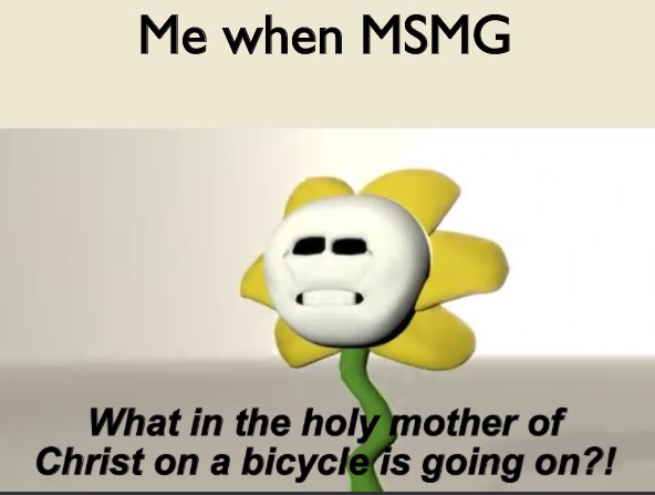 Another temp | Me when MSMG | image tagged in flowey | made w/ Imgflip meme maker
