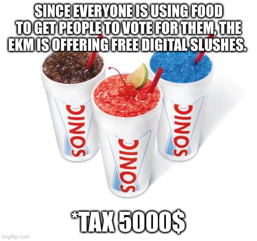 no slushy | SINCE EVERYONE IS USING FOOD TO GET PEOPLE TO VOTE FOR THEM, THE EKM IS OFFERING FREE DIGITAL SLUSHES. *TAX 5000$ | image tagged in no slushy | made w/ Imgflip meme maker