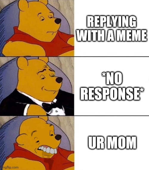 Best,Better, Blurst | REPLYING WITH A MEME; *NO RESPONSE*; UR MOM | image tagged in best better blurst | made w/ Imgflip meme maker