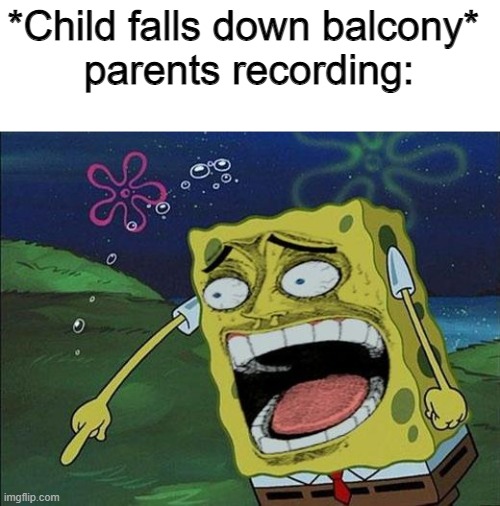 Funny videos be like | *Child falls down balcony* 
parents recording: | image tagged in spongebob laughing,parents | made w/ Imgflip meme maker